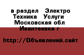  в раздел : Электро-Техника » Услуги . Московская обл.,Ивантеевка г.